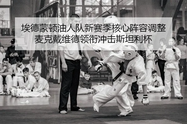 埃德蒙顿油人队新赛季核心阵容调整 麦克戴维德领衔冲击斯坦利杯